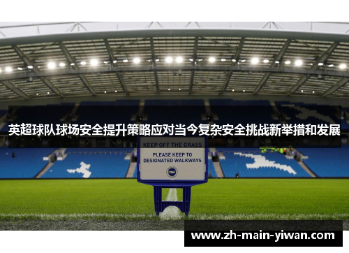 英超球队球场安全提升策略应对当今复杂安全挑战新举措和发展