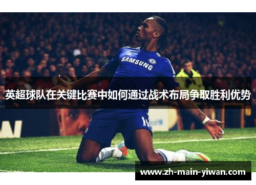 英超球队在关键比赛中如何通过战术布局争取胜利优势 英超球队在关键比赛中如何通过战术布局争取胜利优势