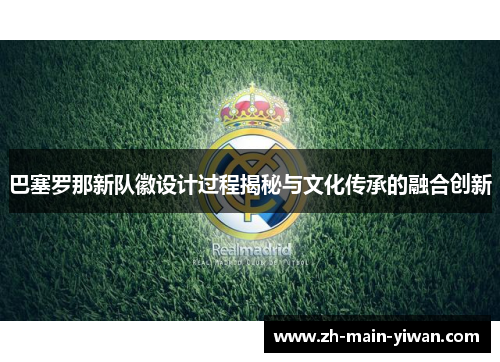 巴塞罗那新队徽设计过程揭秘与文化传承的融合创新