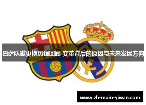 巴萨队徽更换历程回顾 变革背后的原因与未来发展方向 巴萨队徽更换历程回顾 变革背后的原因与未来发展方向