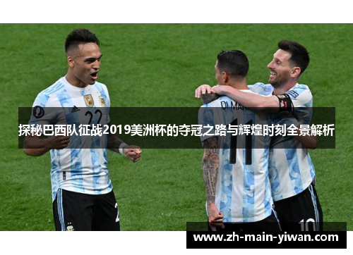 探秘巴西队征战2019美洲杯的夺冠之路与辉煌时刻全景解析