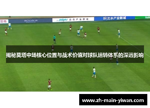 揭秘莫塔中场核心位置与战术价值对球队运转体系的深远影响