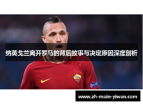 纳英戈兰离开罗马的背后故事与决定原因深度剖析