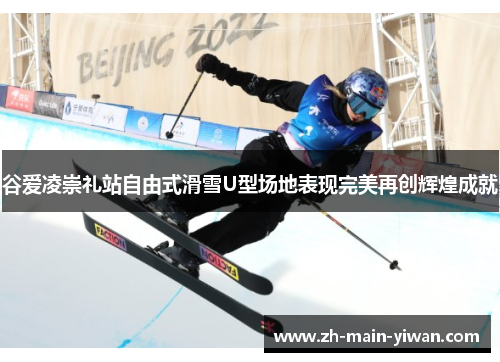谷爱凌崇礼站自由式滑雪U型场地表现完美再创辉煌成就