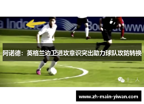 阿诺德：英格兰边卫进攻意识突出助力球队攻防转换
