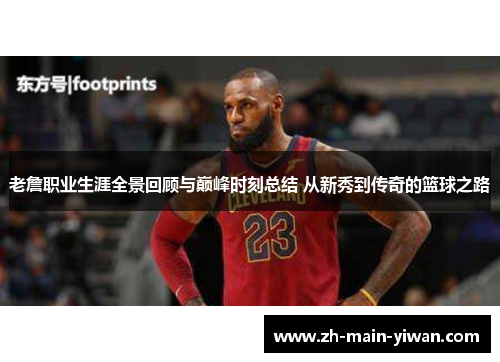 老詹职业生涯全景回顾与巅峰时刻总结 从新秀到传奇的篮球之路