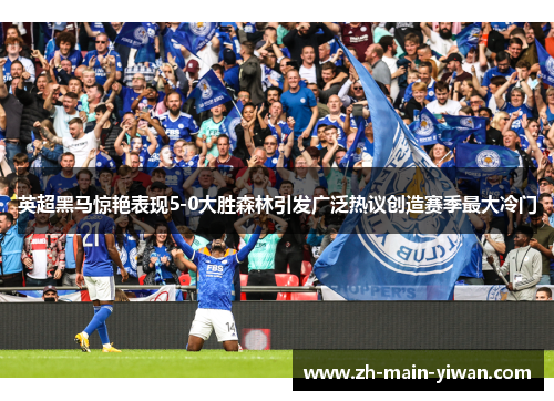英超黑马惊艳表现5-0大胜森林引发广泛热议创造赛季最大冷门