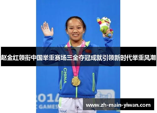 赵金红领衔中国举重赛场三金夺冠成就引领新时代举重风潮 赵金红领衔中国举重赛场三金夺冠成就引领新时代举重风潮