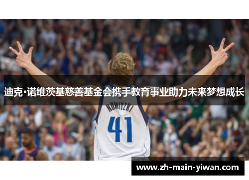 迪克·诺维茨基慈善基金会携手教育事业助力未来梦想成长 迪克·诺维茨基慈善基金会携手教育事业助力未来梦想成长