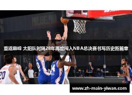 重返巅峰 太阳队时隔28年再度闯入NBA总决赛书写历史新篇章