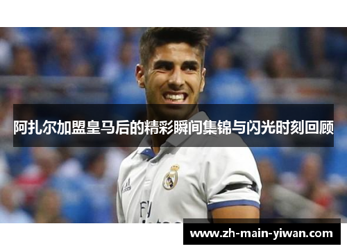 阿扎尔加盟皇马后的精彩瞬间集锦与闪光时刻回顾 阿扎尔加盟皇马后的精彩瞬间集锦与闪光时刻回顾