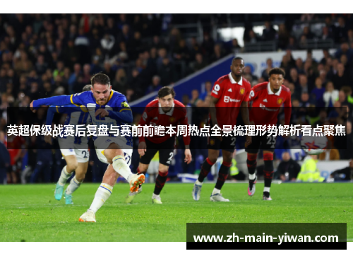 英超保级战赛后复盘与赛前前瞻本周热点全景梳理形势解析看点聚焦