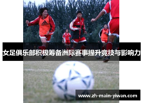 女足俱乐部积极筹备洲际赛事提升竞技与影响力 女足俱乐部积极筹备洲际赛事提升竞技与影响力