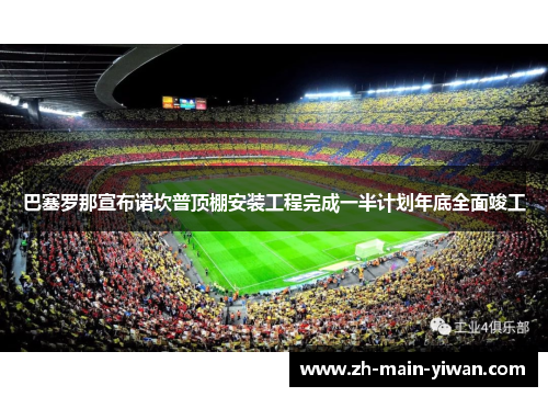 巴塞罗那宣布诺坎普顶棚安装工程完成一半计划年底全面竣工