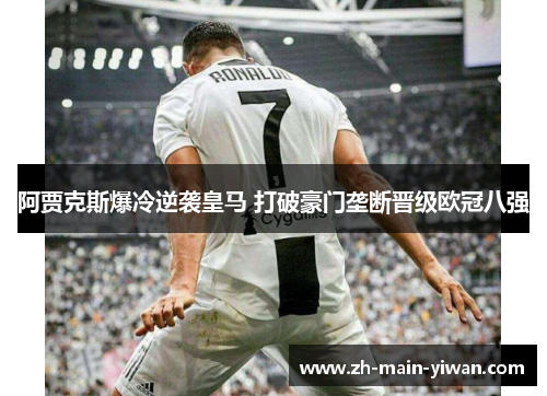 阿贾克斯爆冷逆袭皇马 打破豪门垄断晋级欧冠八强