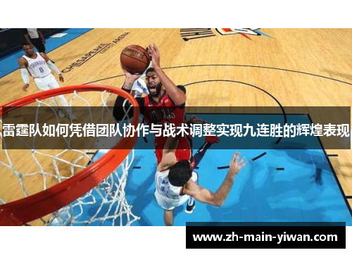 雷霆队如何凭借团队协作与战术调整实现九连胜的辉煌表现