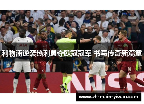 利物浦逆袭热刺勇夺欧冠冠军 书写传奇新篇章 利物浦逆袭热刺勇夺欧冠冠军 书写传奇新篇章