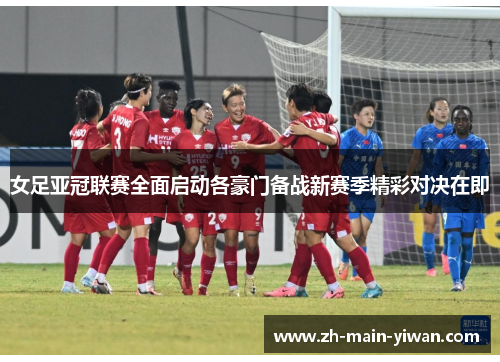 女足亚冠联赛全面启动各豪门备战新赛季精彩对决在即